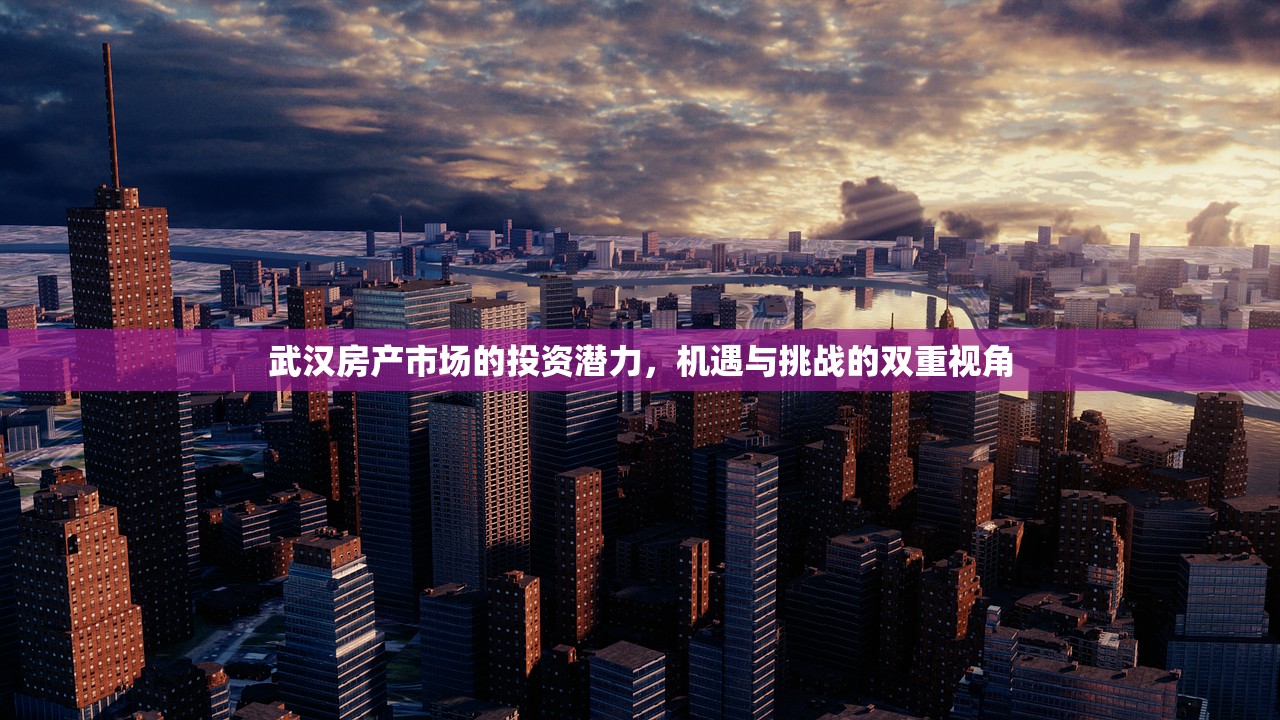 武汉房产市场的投资潜力，机遇与挑战的双重视角