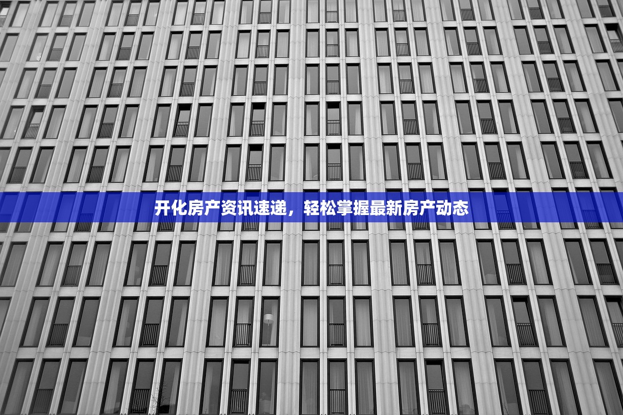 开化房产资讯速递，轻松掌握最新房产动态