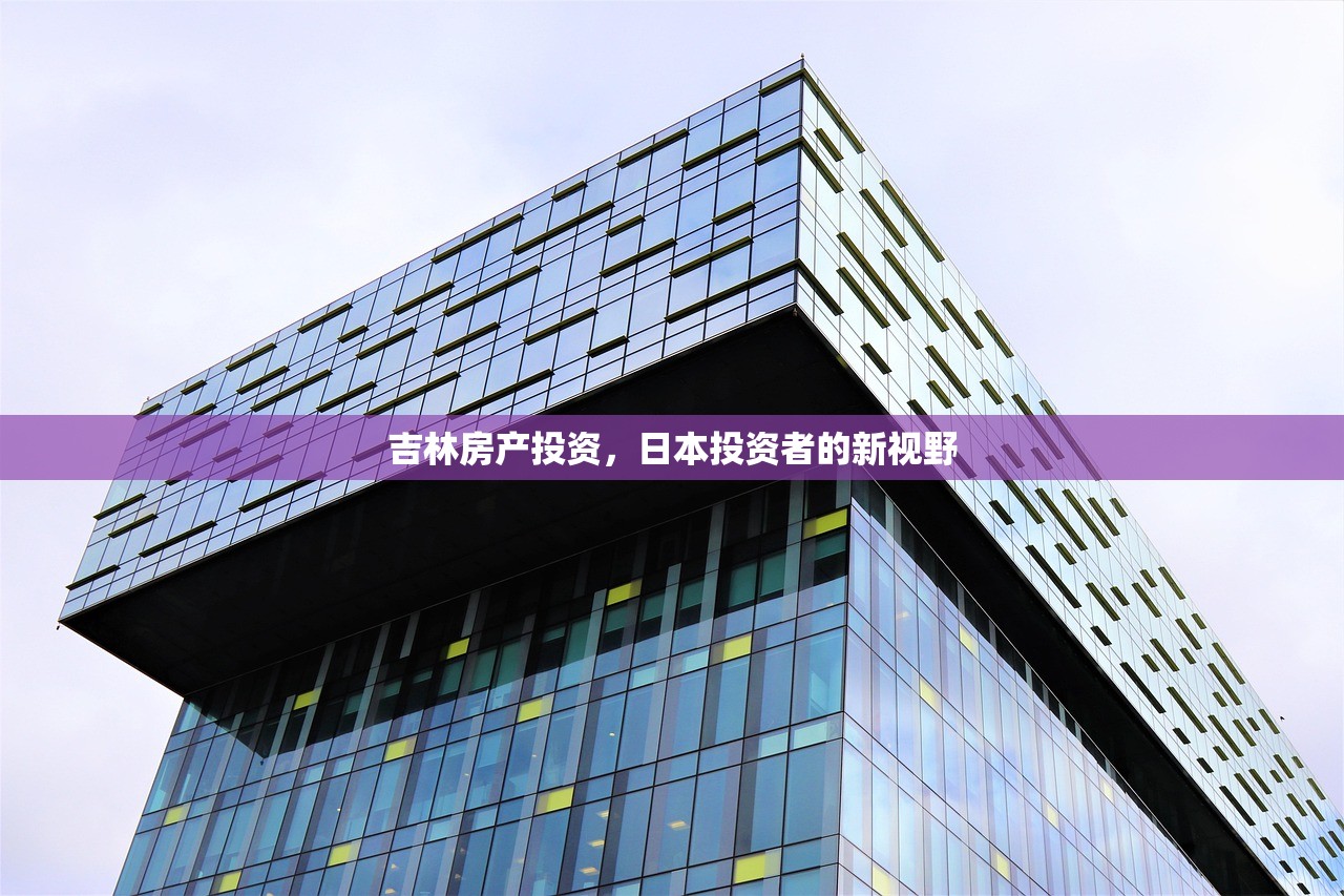 吉林房产投资，日本投资者的新视野