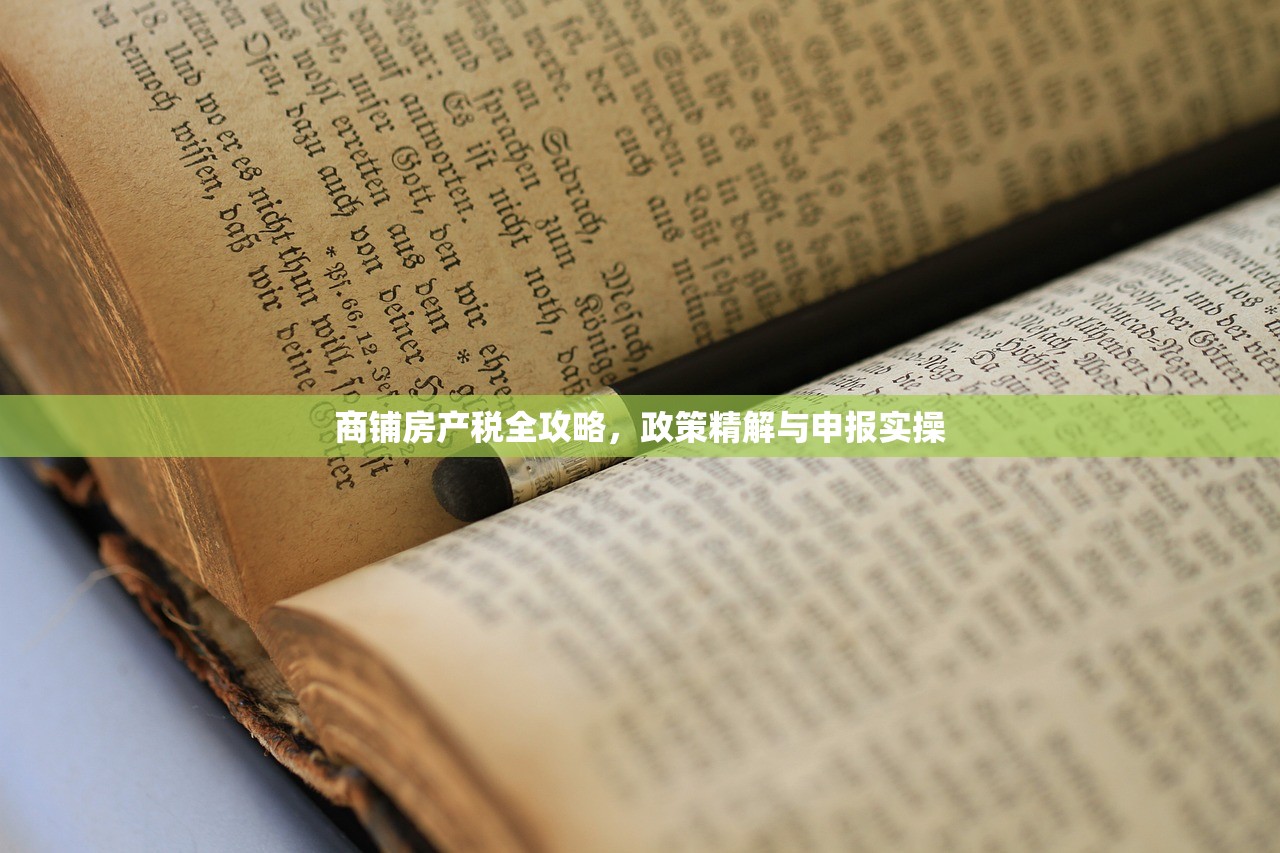 商铺房产税全攻略，政策精解与申报实操
