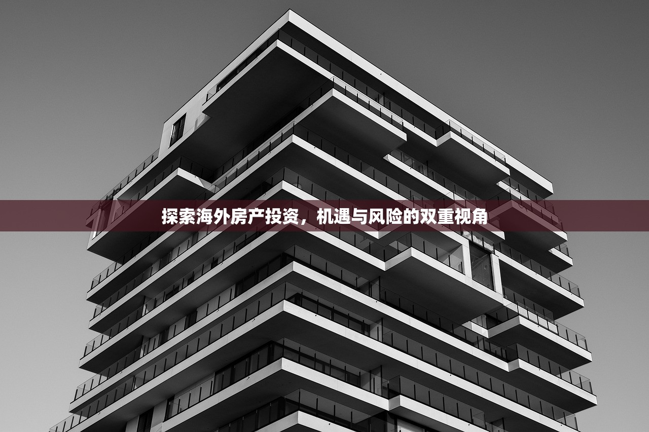 探索海外房产投资，机遇与风险的双重视角