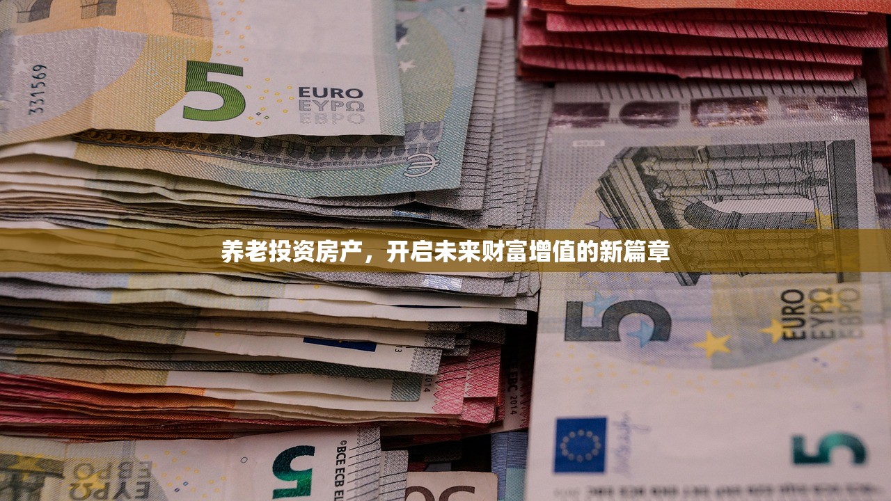 养老投资房产，开启未来财富增值的新篇章