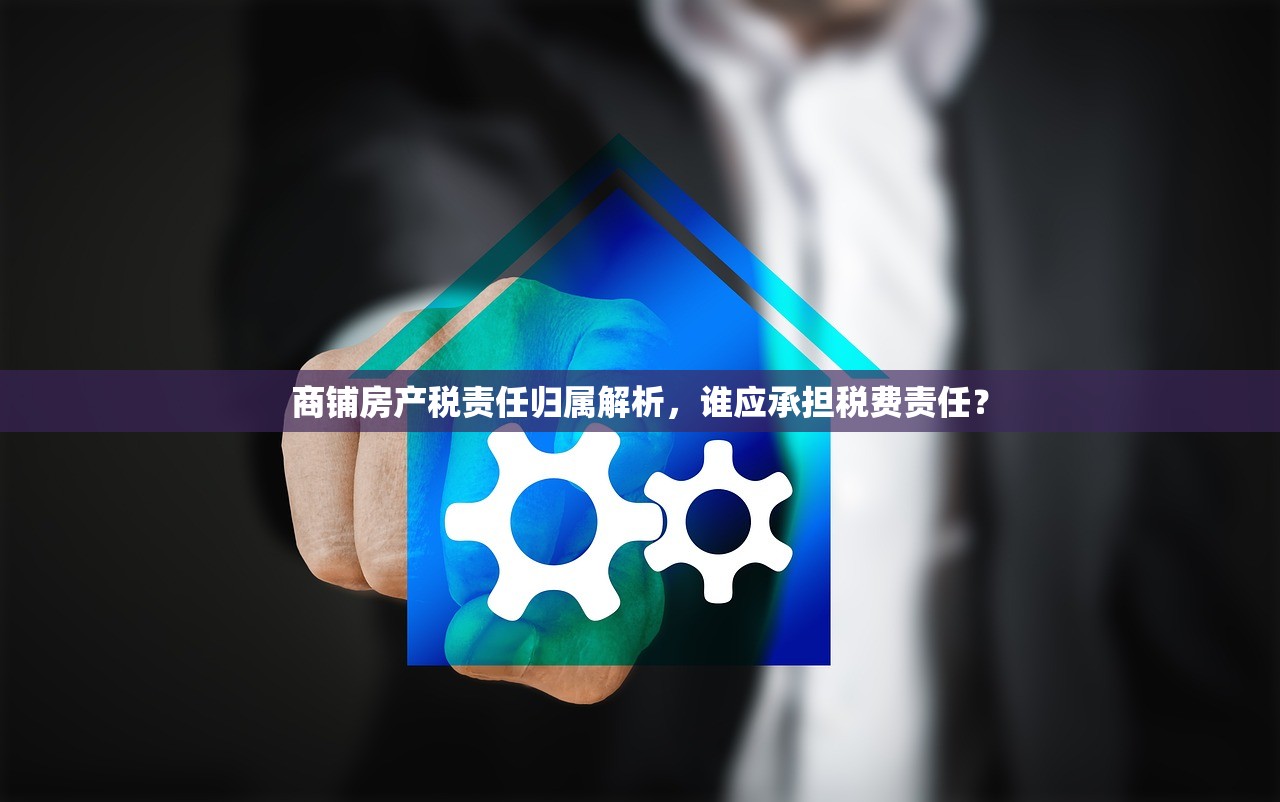 商铺房产税责任归属解析，谁应承担税费责任？