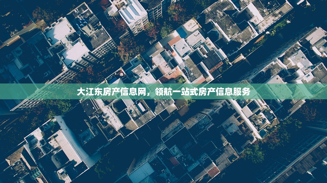 大江东房产信息网，领航一站式房产信息服务