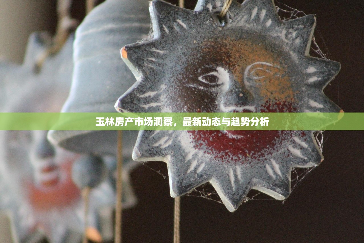 玉林房产市场洞察，最新动态与趋势分析