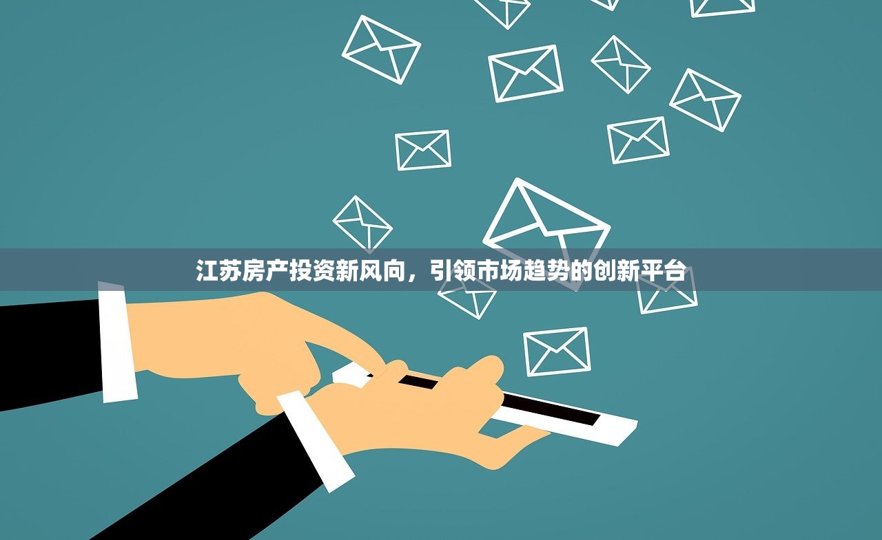江苏房产投资新风向，引领市场趋势的创新平台