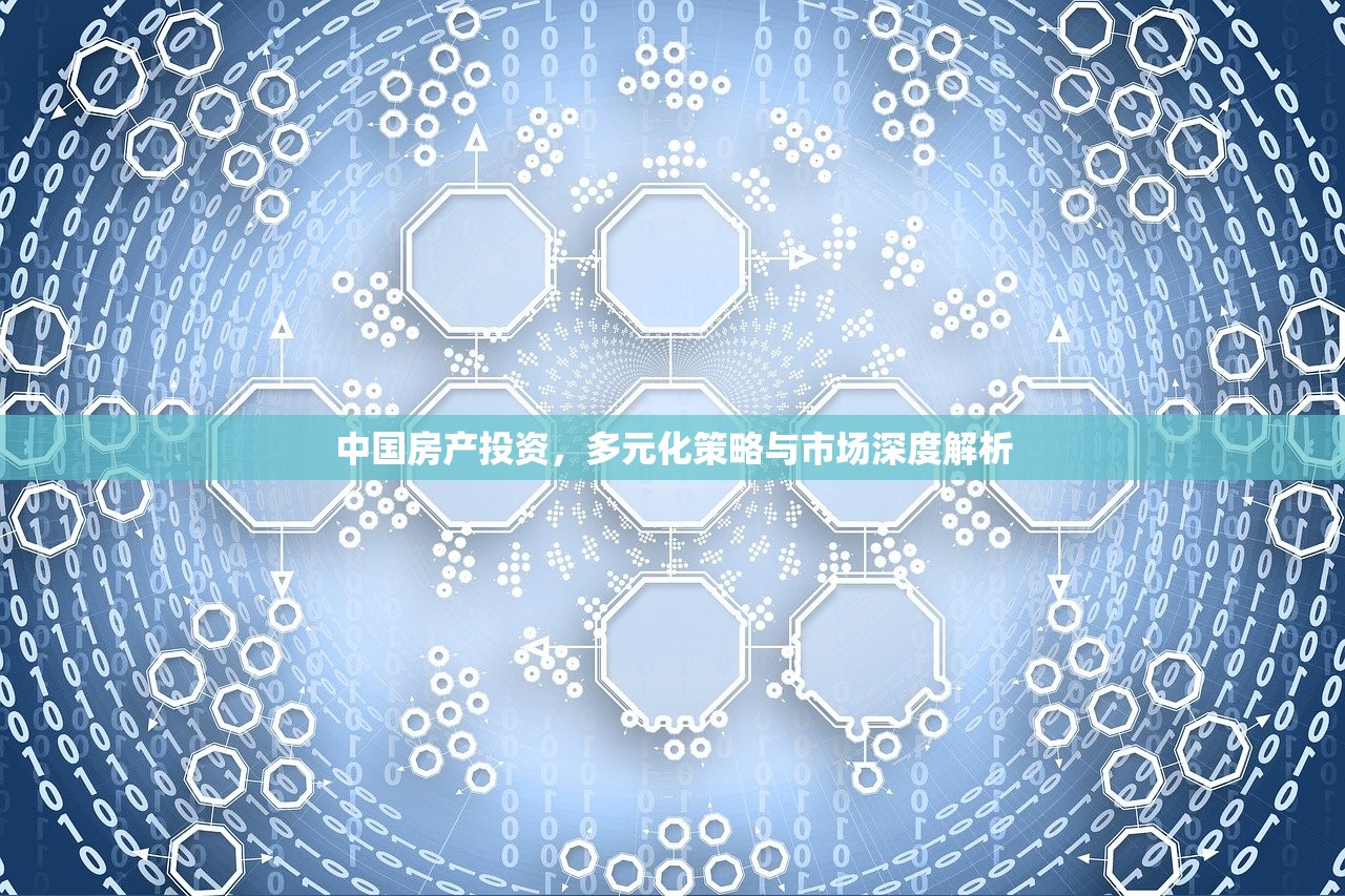 中国房产投资，多元化策略与市场深度解析