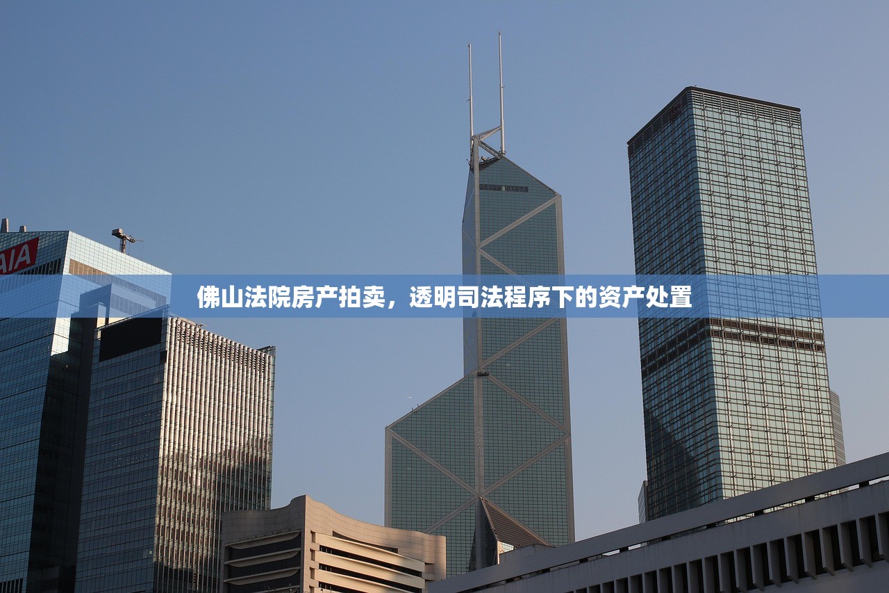 佛山法院房产拍卖，透明司法程序下的资产处置