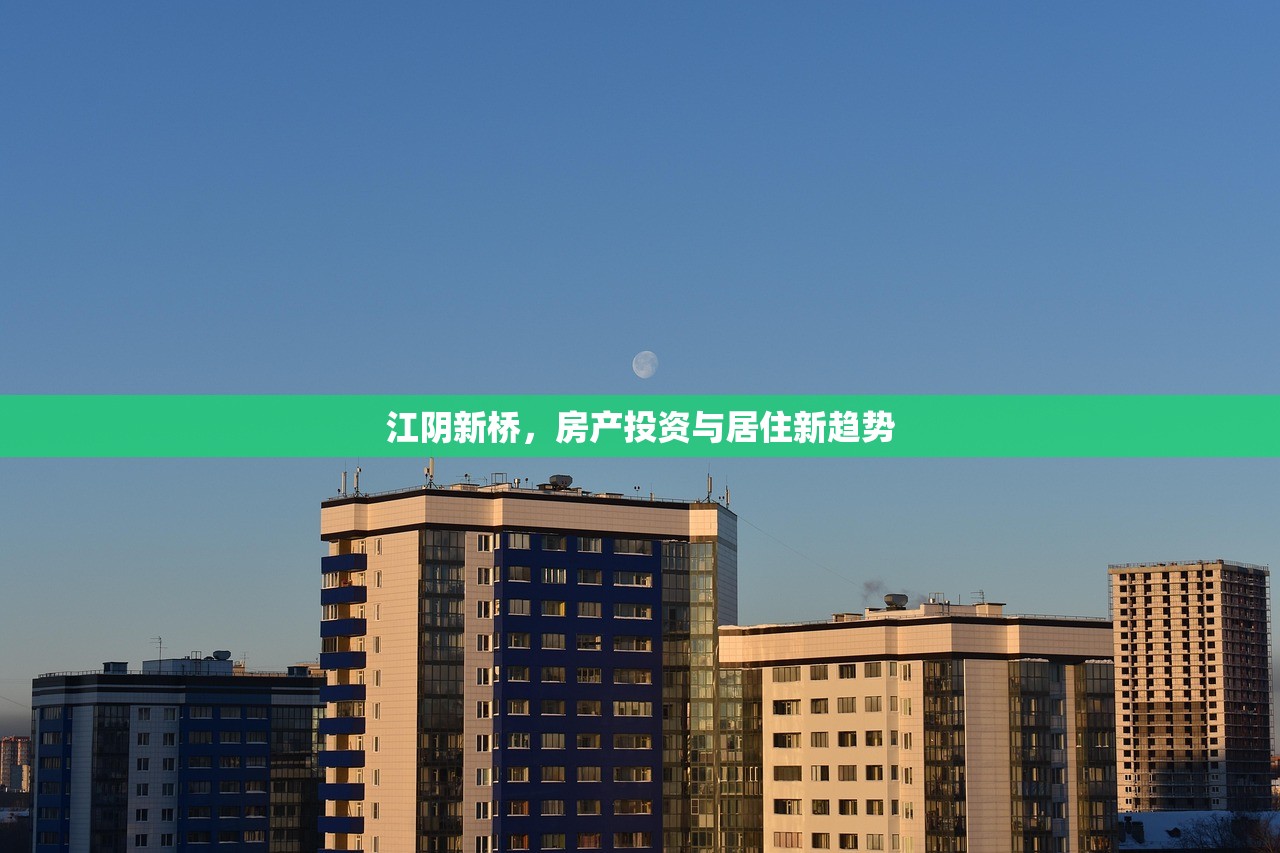 江阴新桥，房产投资与居住新趋势