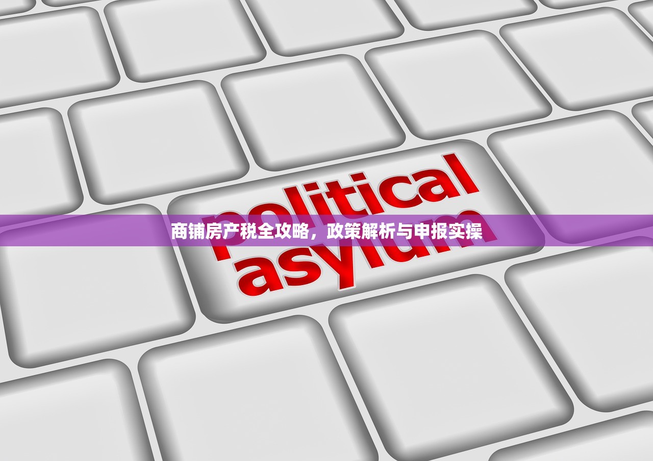 商铺房产税全攻略，政策解析与申报实操