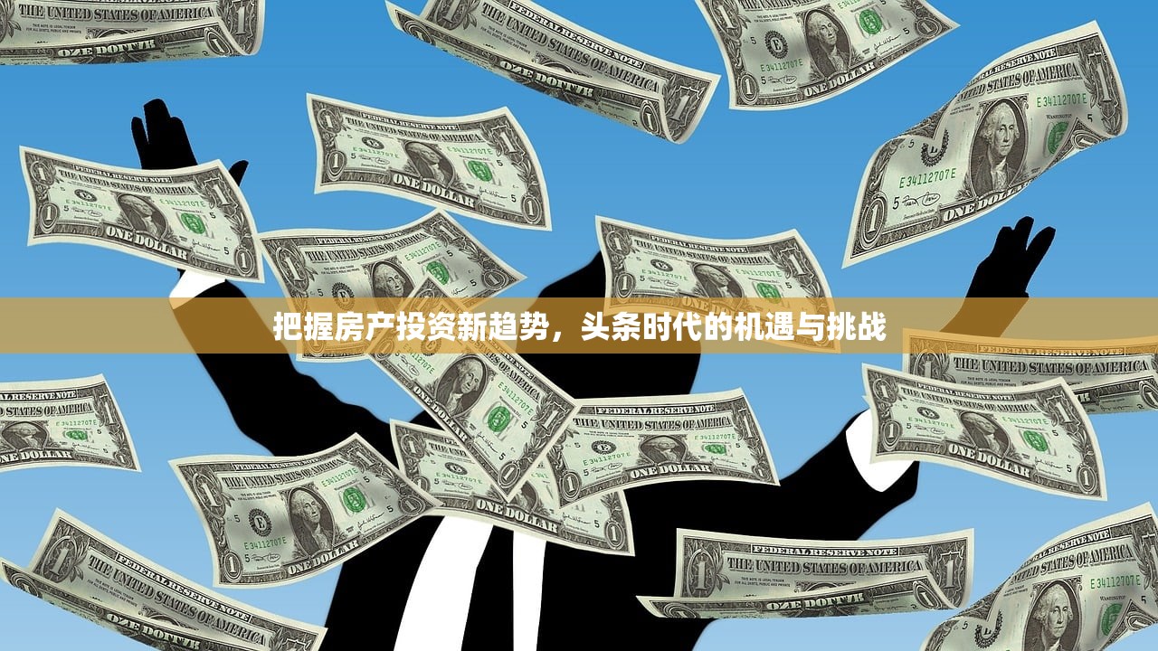 把握房产投资新趋势，头条时代的机遇与挑战