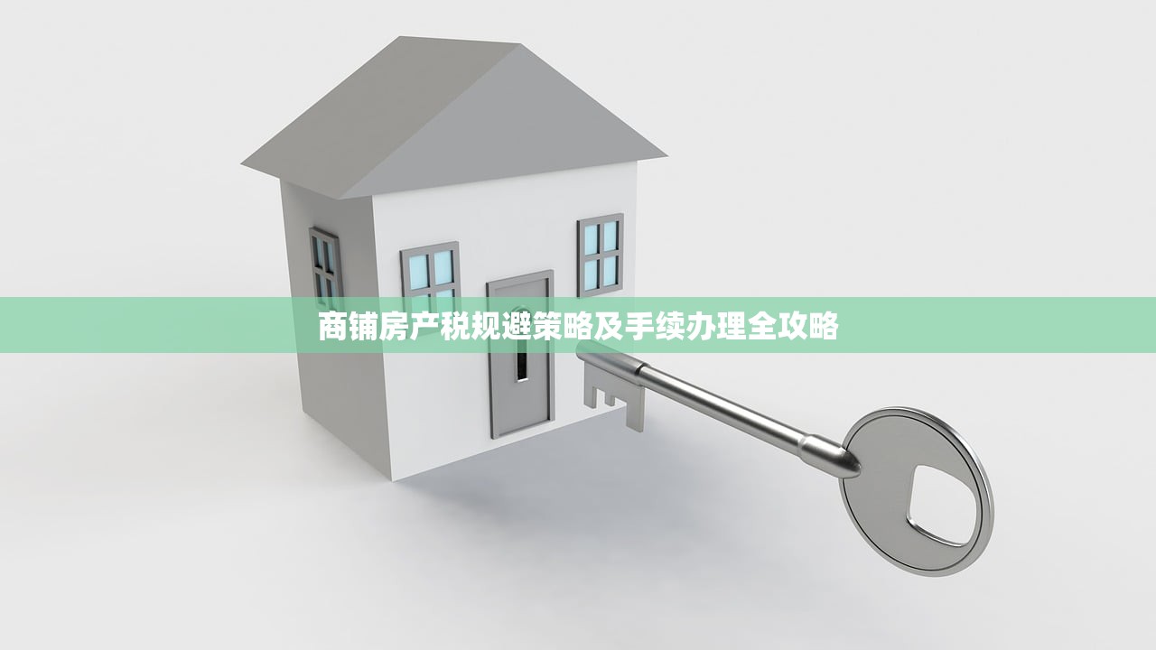 商铺房产税规避策略及手续办理全攻略