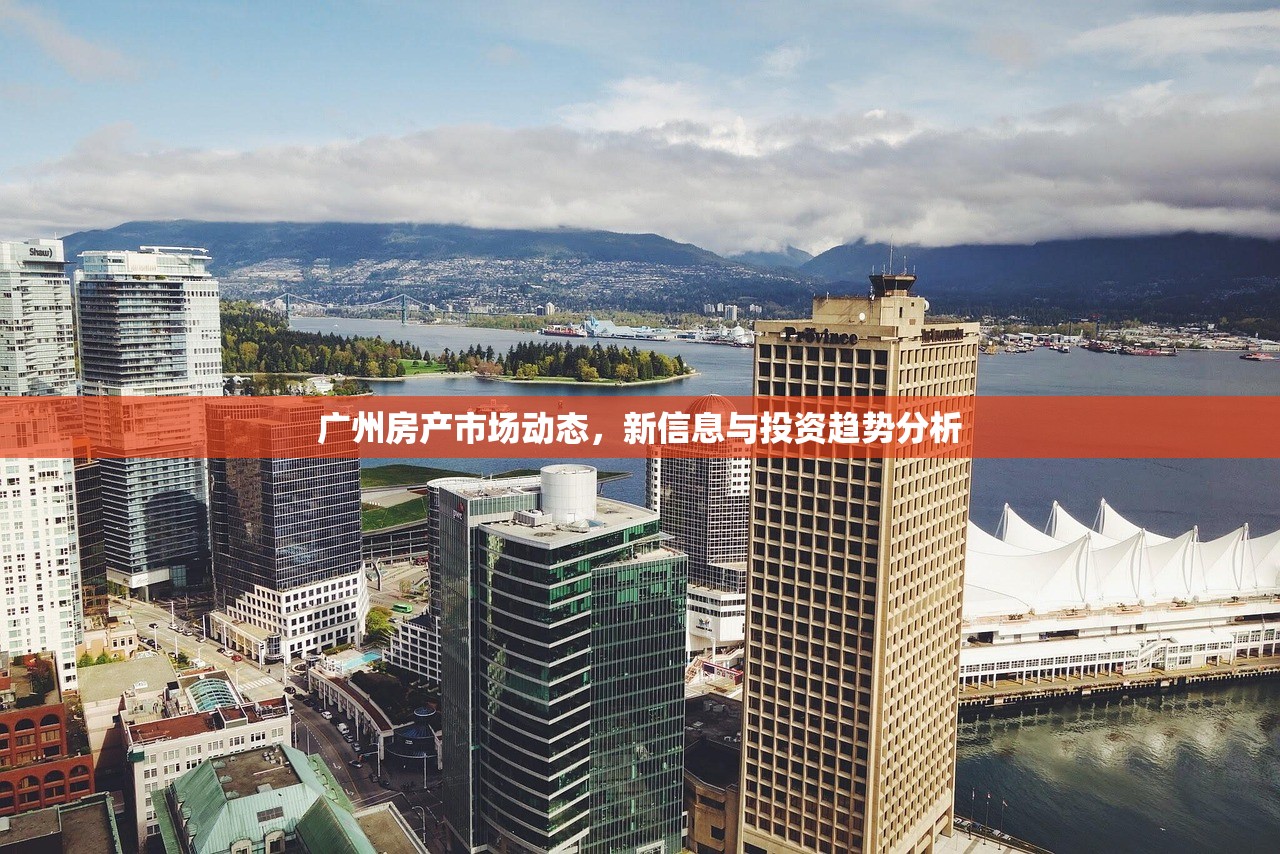 广州房产市场动态，新信息与投资趋势分析