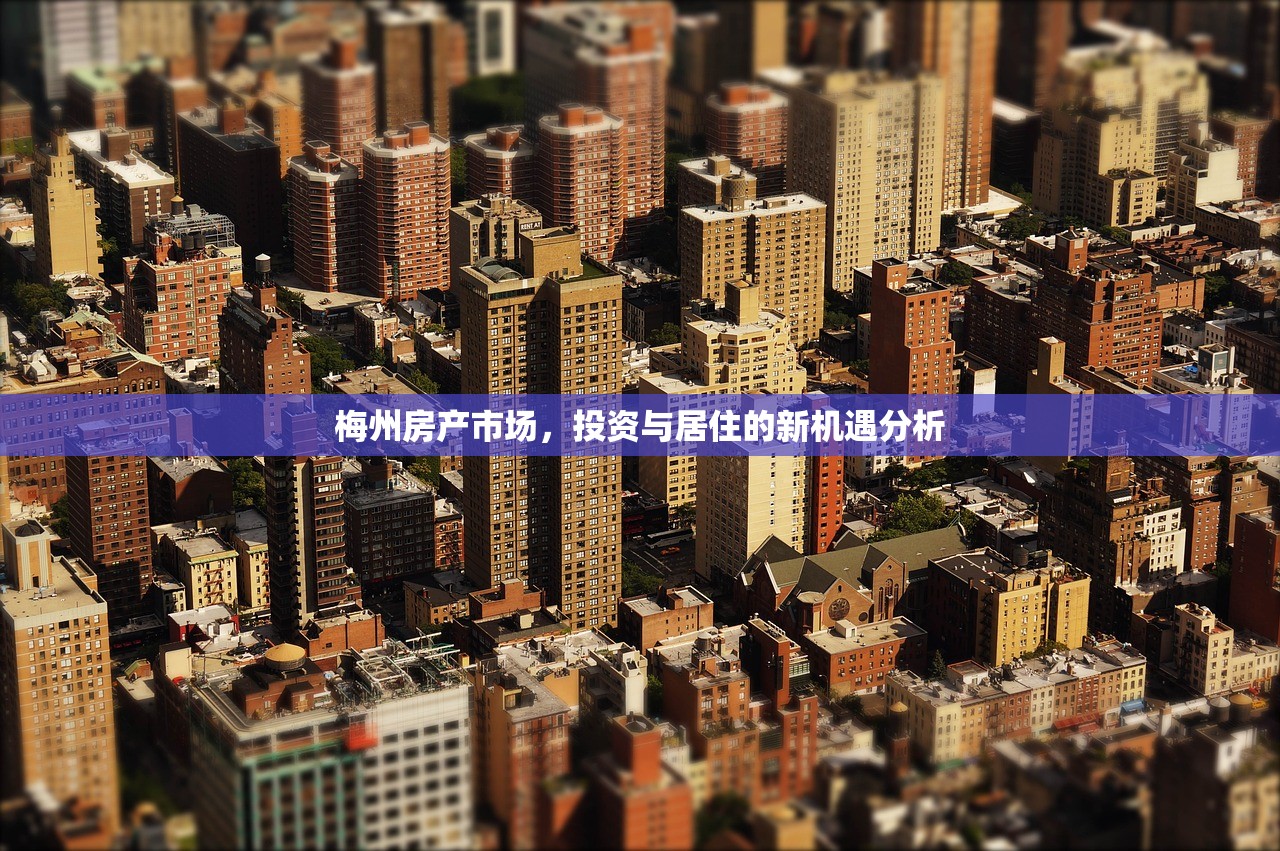 梅州房产市场，投资与居住的新机遇分析