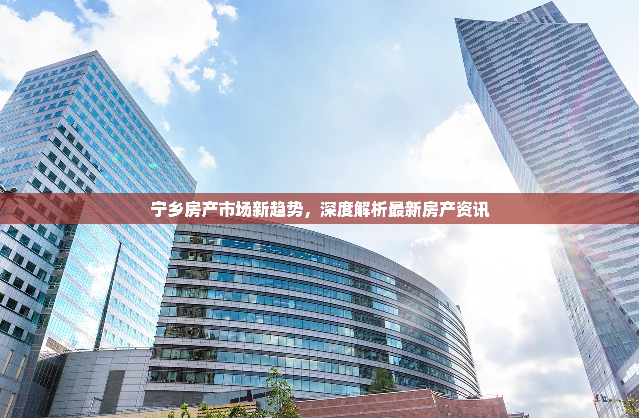 宁乡房产市场新趋势，深度解析最新房产资讯