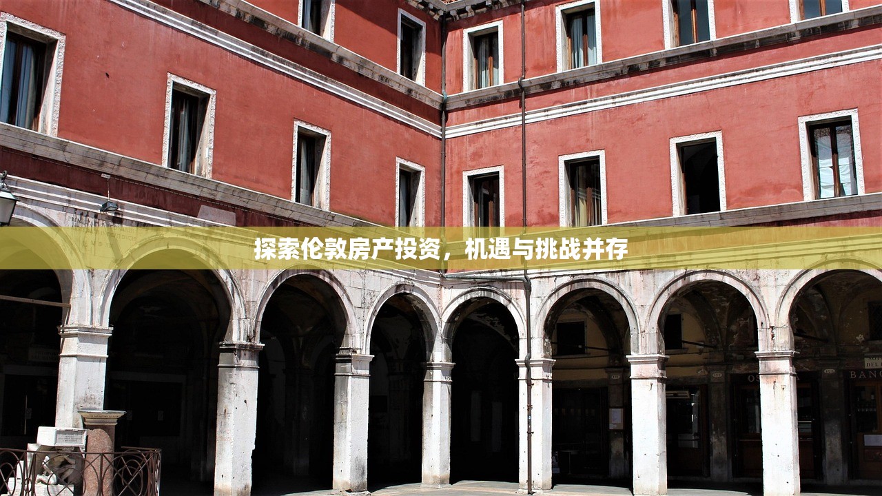 探索伦敦房产投资，机遇与挑战并存
