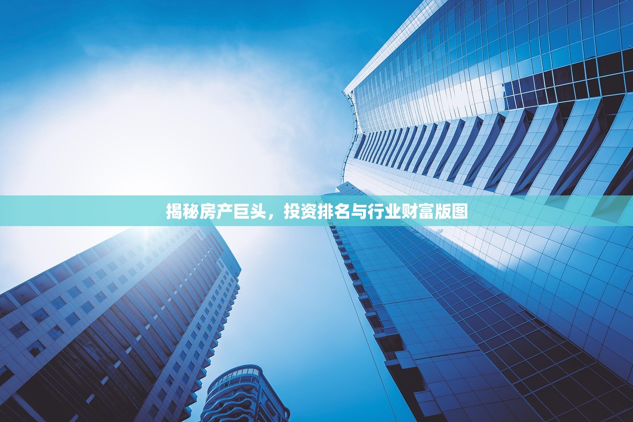 揭秘房产巨头，投资排名与行业财富版图