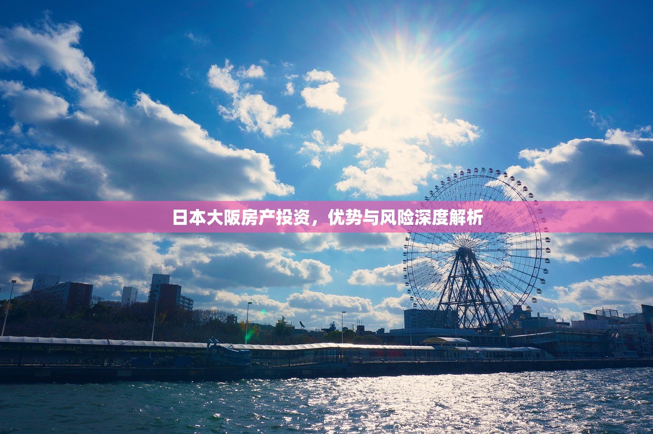 日本大阪房产投资，优势与风险深度解析
