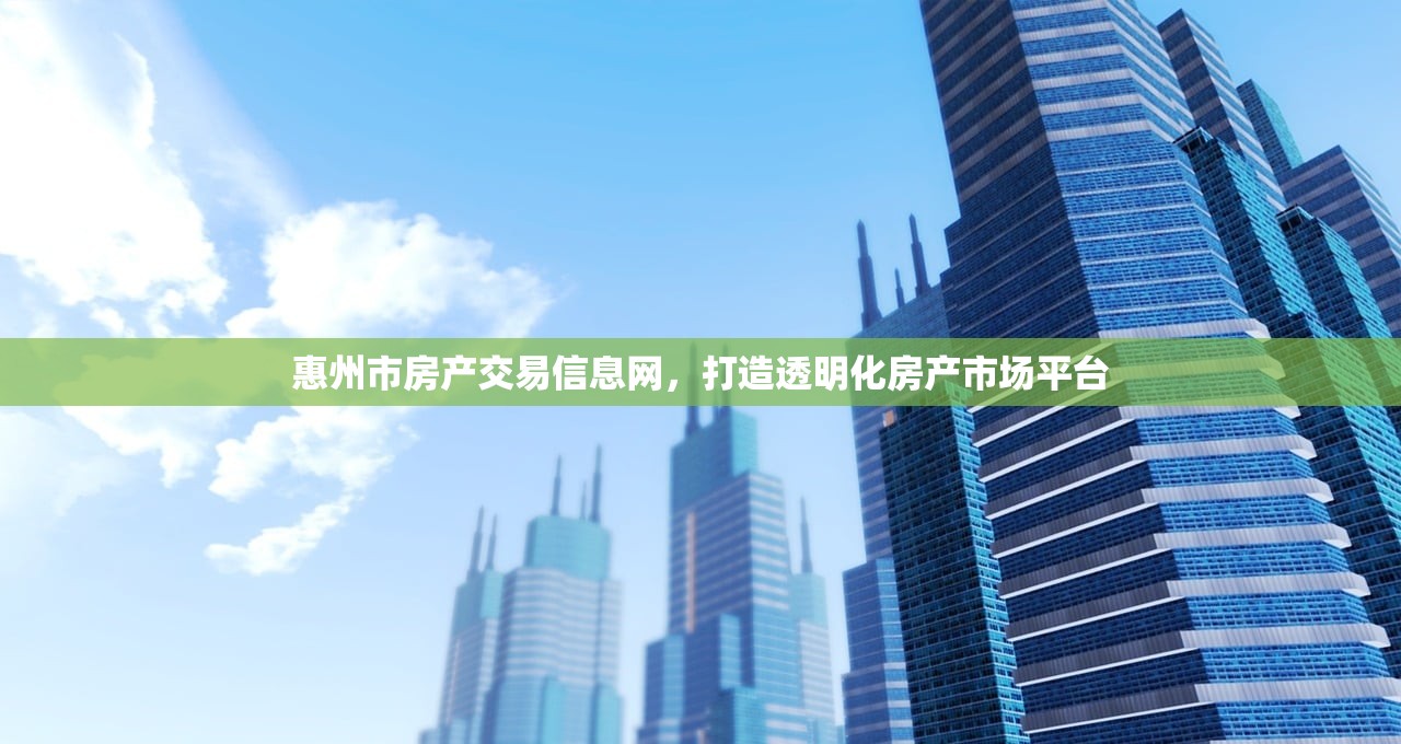 惠州市房产交易信息网，打造透明化房产市场平台