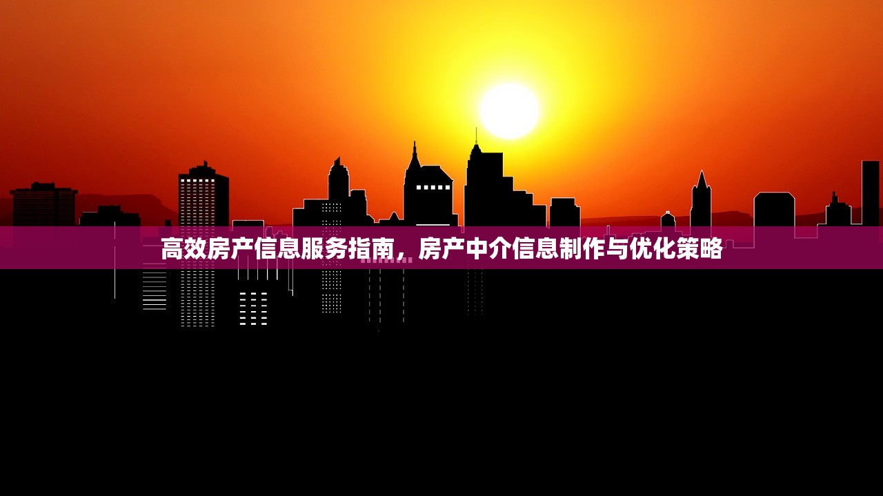 高效房产信息服务指南，房产中介信息制作与优化策略