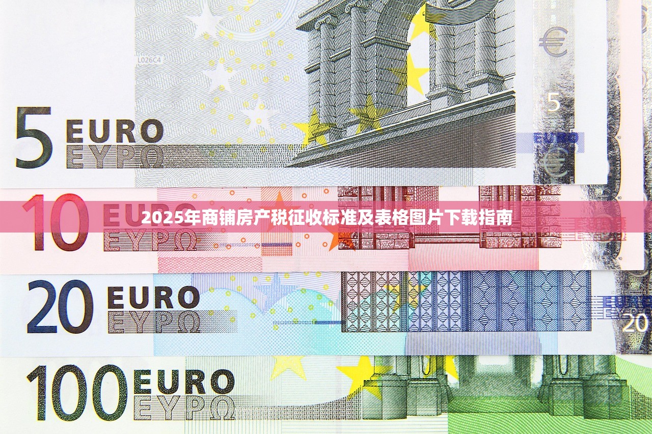 2025年商铺房产税征收标准及表格图片下载指南