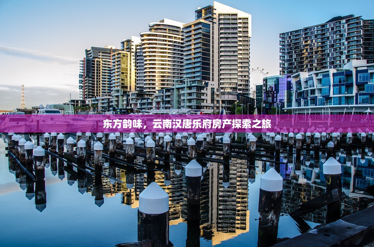 东方韵味，云南汉唐乐府房产探索之旅