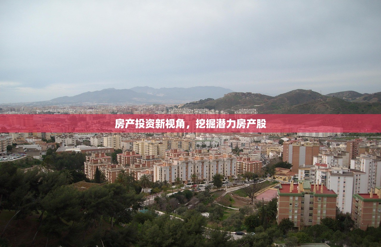 房产投资新视角，挖掘潜力房产股