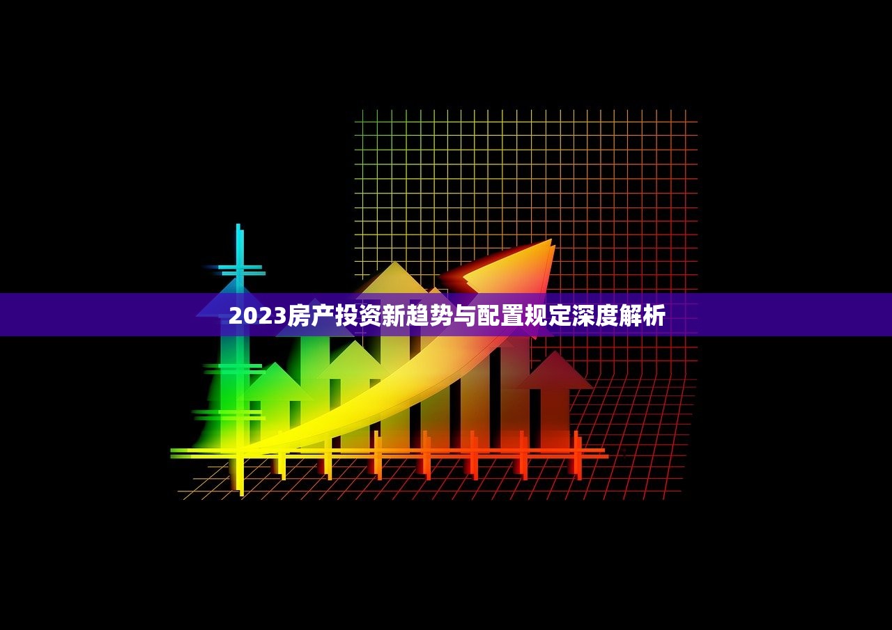 2023房产投资新趋势与配置规定深度解析