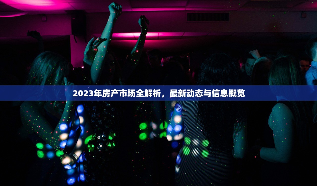 2023年房产市场全解析，最新动态与信息概览