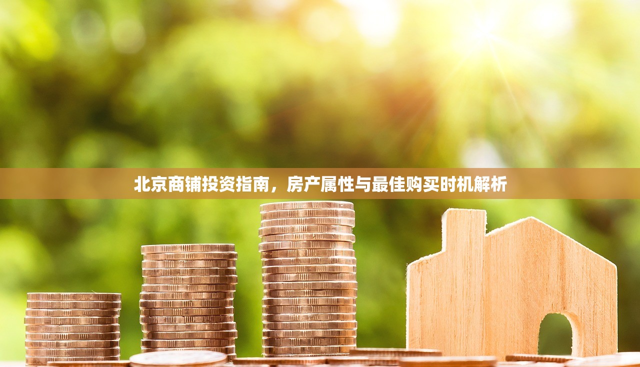 北京商铺投资指南，房产属性与最佳购买时机解析