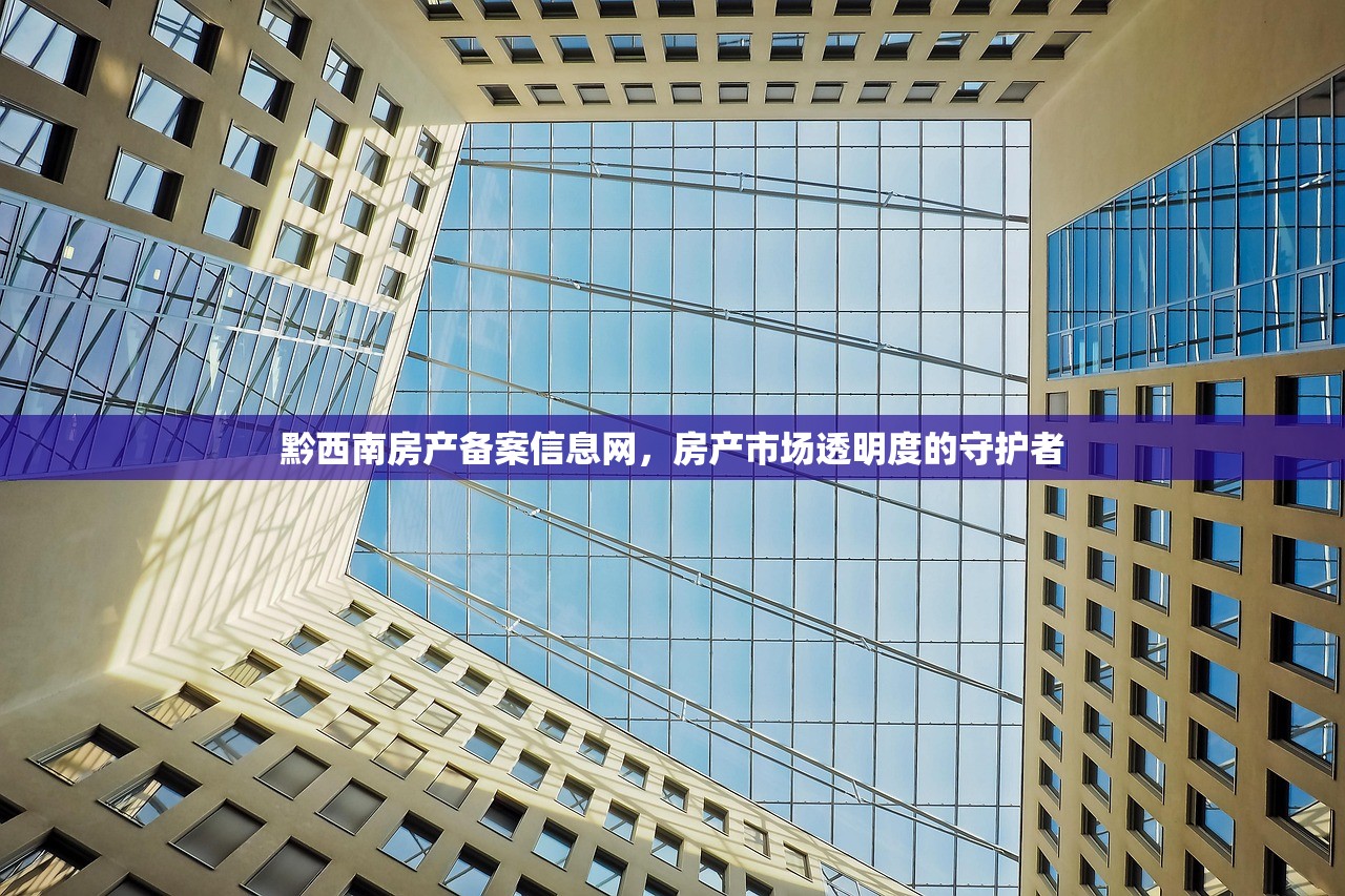 黔西南房产备案信息网，房产市场透明度的守护者