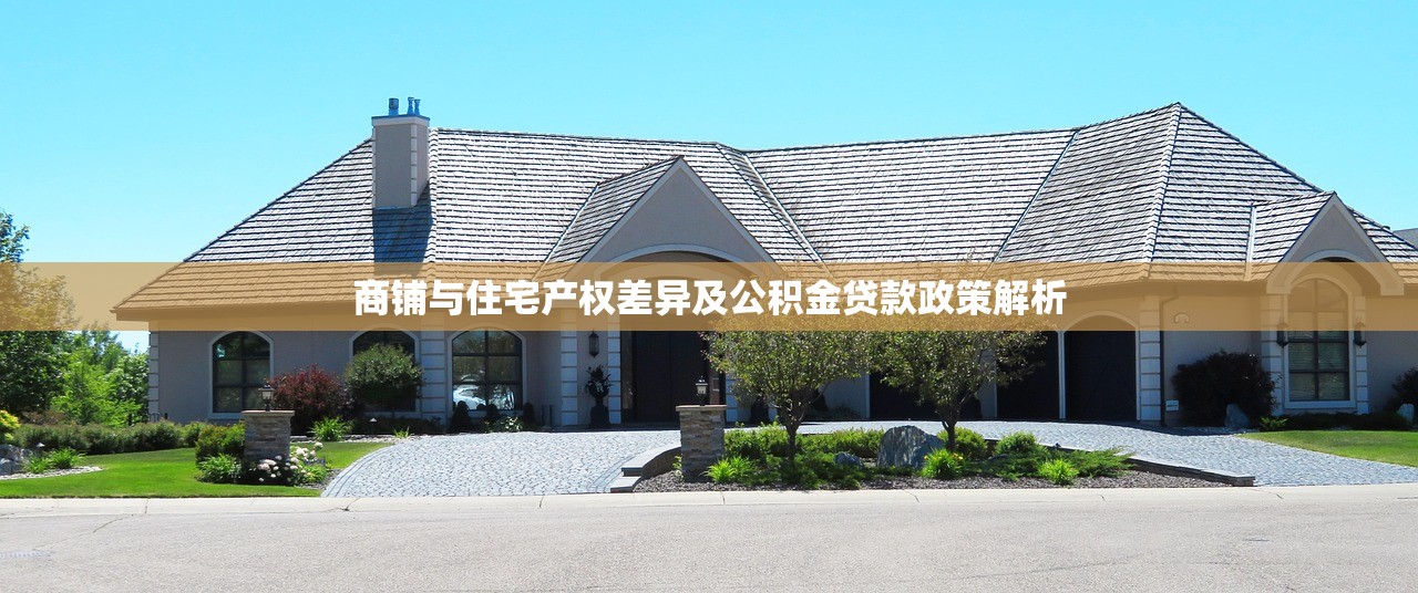 商铺与住宅产权差异及公积金贷款政策解析