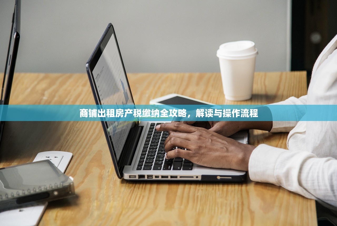 商铺出租房产税缴纳全攻略，解读与操作流程