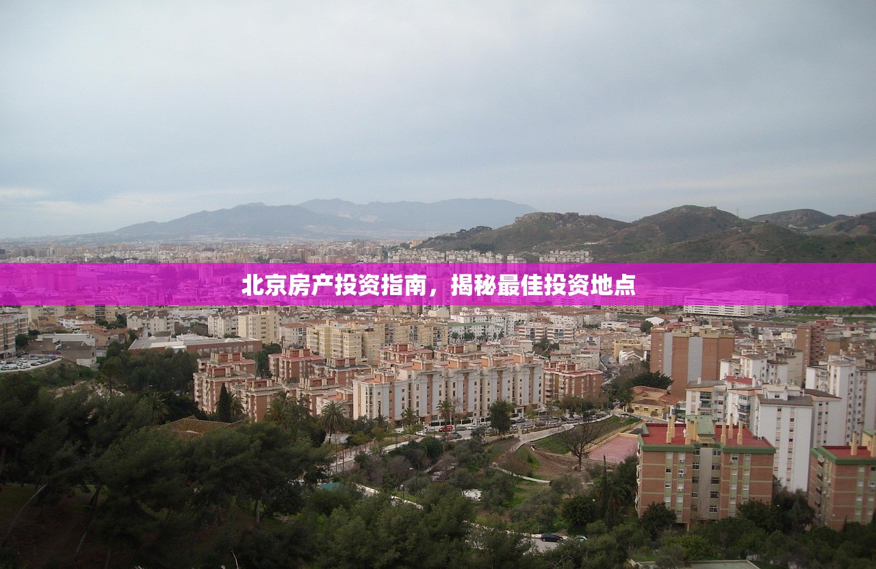 北京房产投资指南，揭秘最佳投资地点