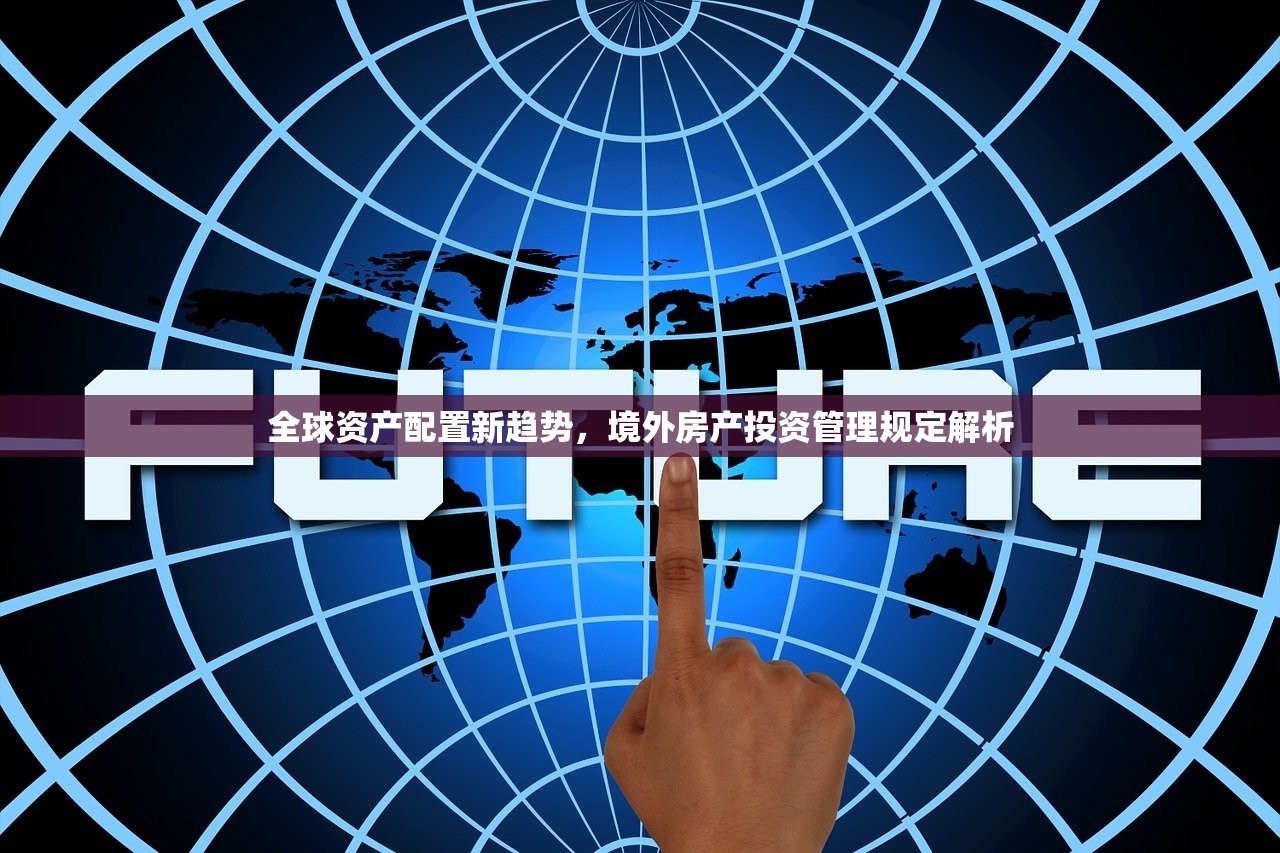 全球资产配置新趋势，境外房产投资管理规定解析
