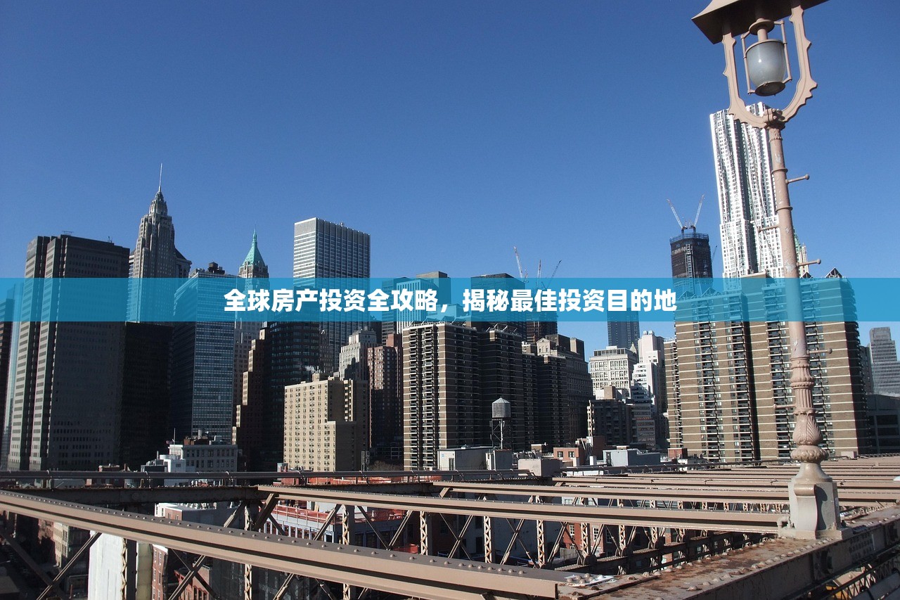 全球房产投资全攻略，揭秘最佳投资目的地