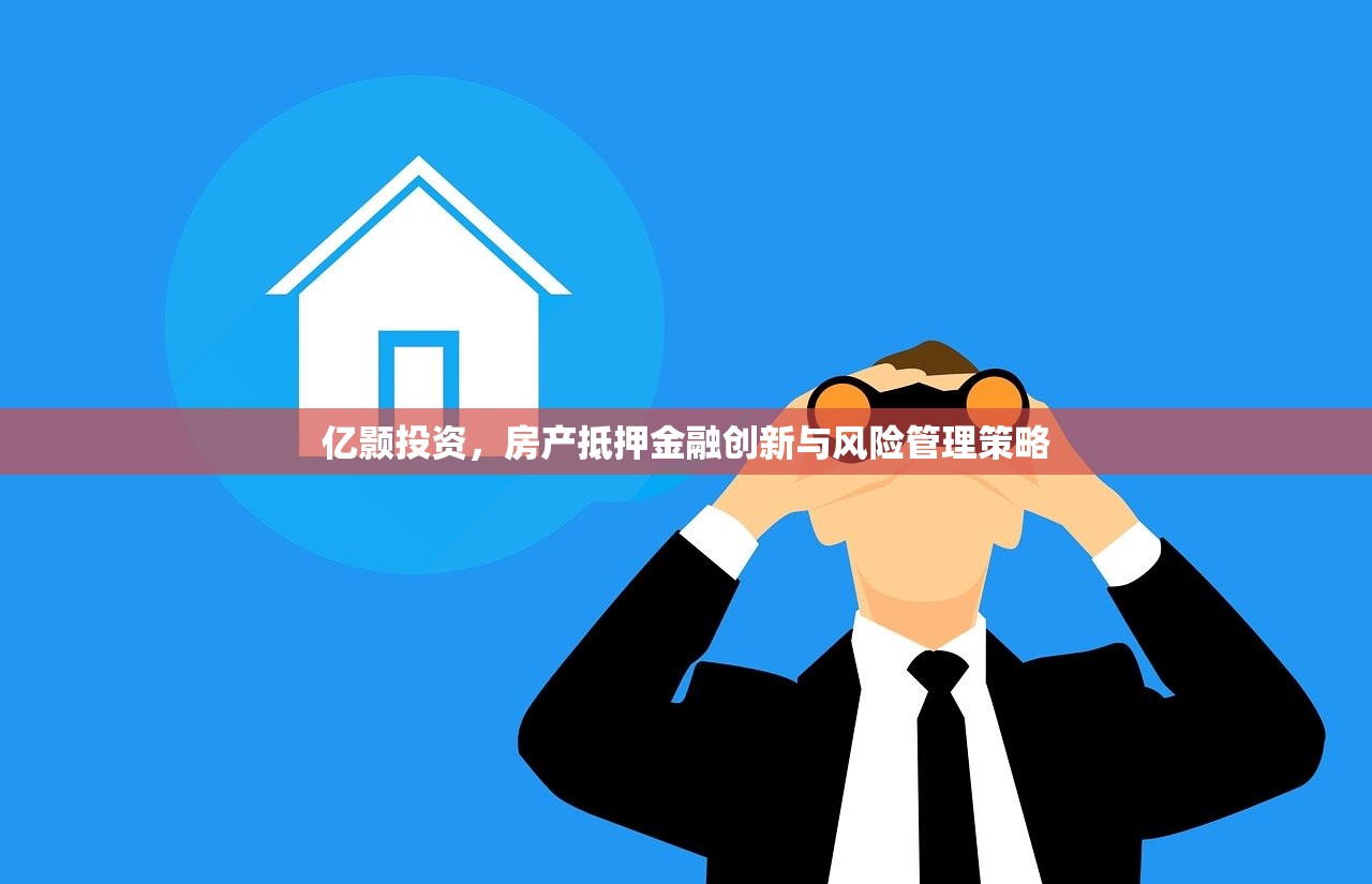 亿颢投资，房产抵押金融创新与风险管理策略