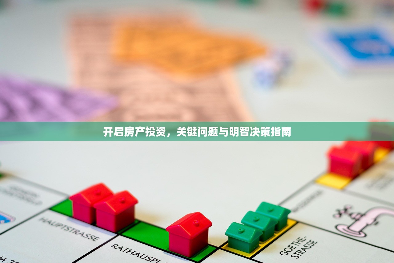 开启房产投资，关键问题与明智决策指南