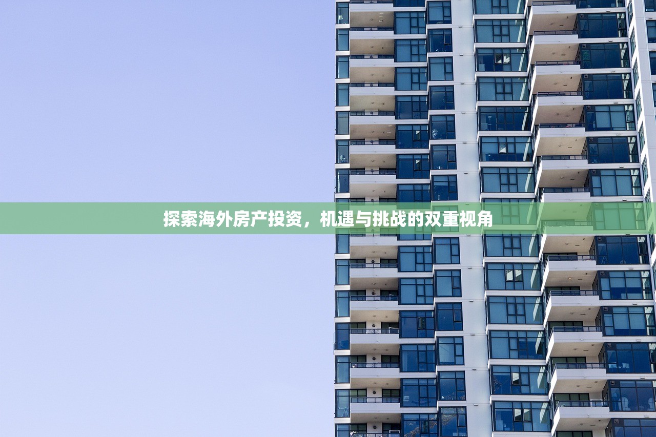 探索海外房产投资，机遇与挑战的双重视角