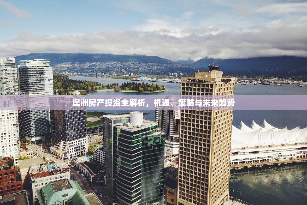 澳洲房产投资全解析，机遇、策略与未来趋势