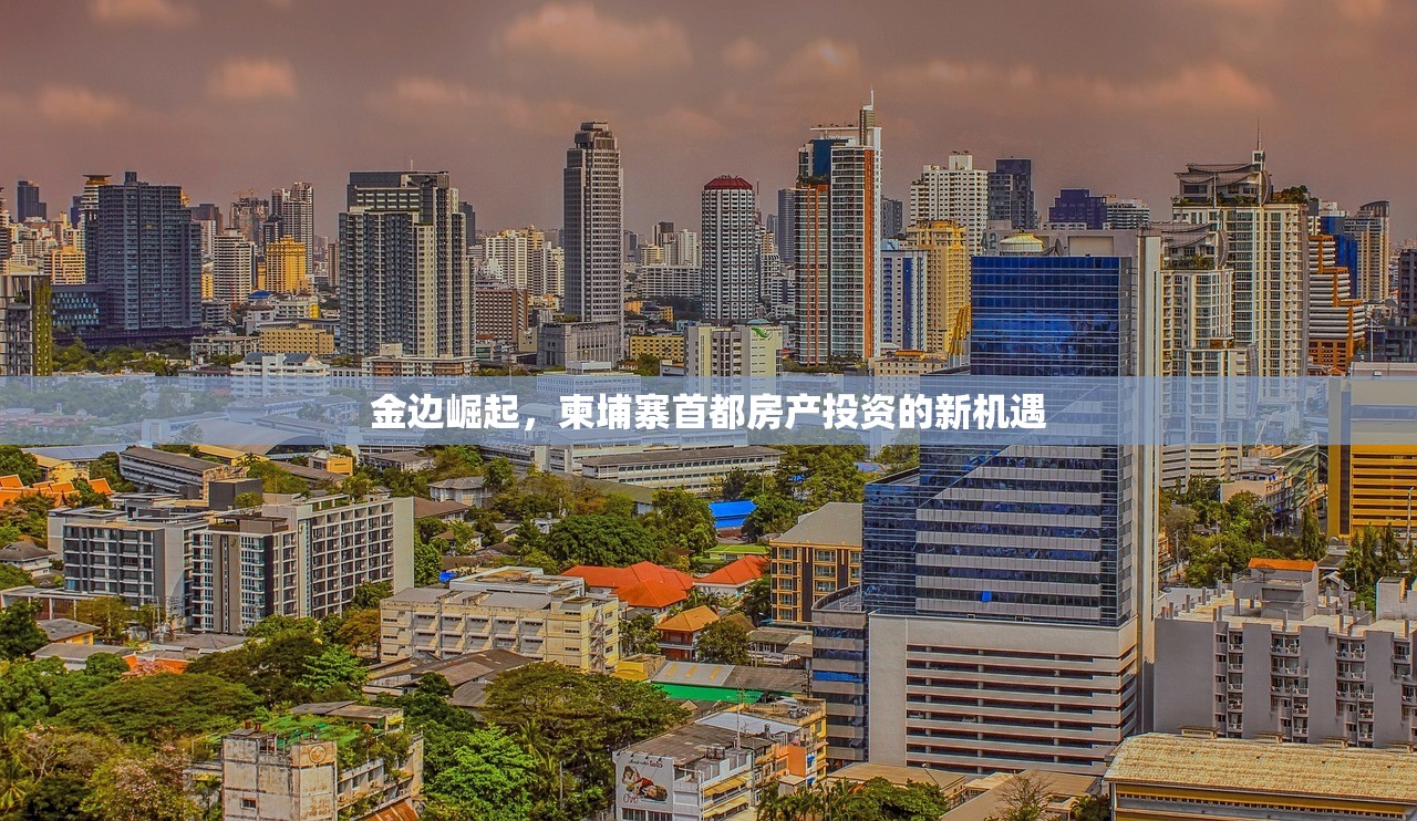 金边崛起，柬埔寨首都房产投资的新机遇
