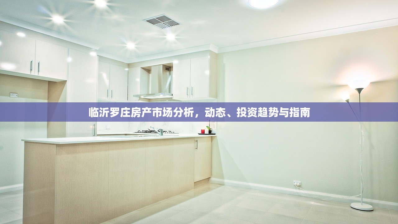 临沂罗庄房产市场分析，动态、投资趋势与指南