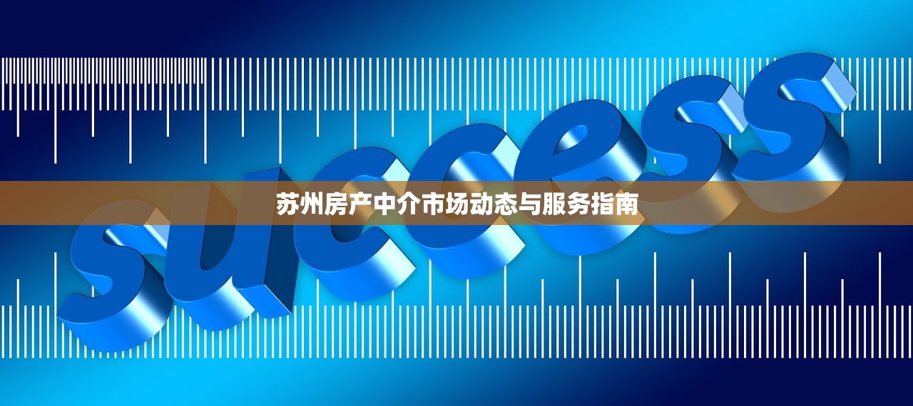 苏州房产中介市场动态与服务指南