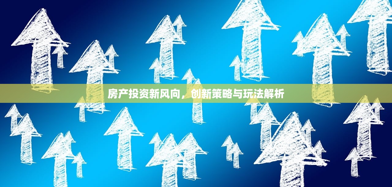 房产投资新风向，创新策略与玩法解析