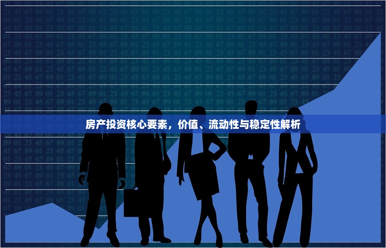 房产投资核心要素，价值、流动性与稳定性解析