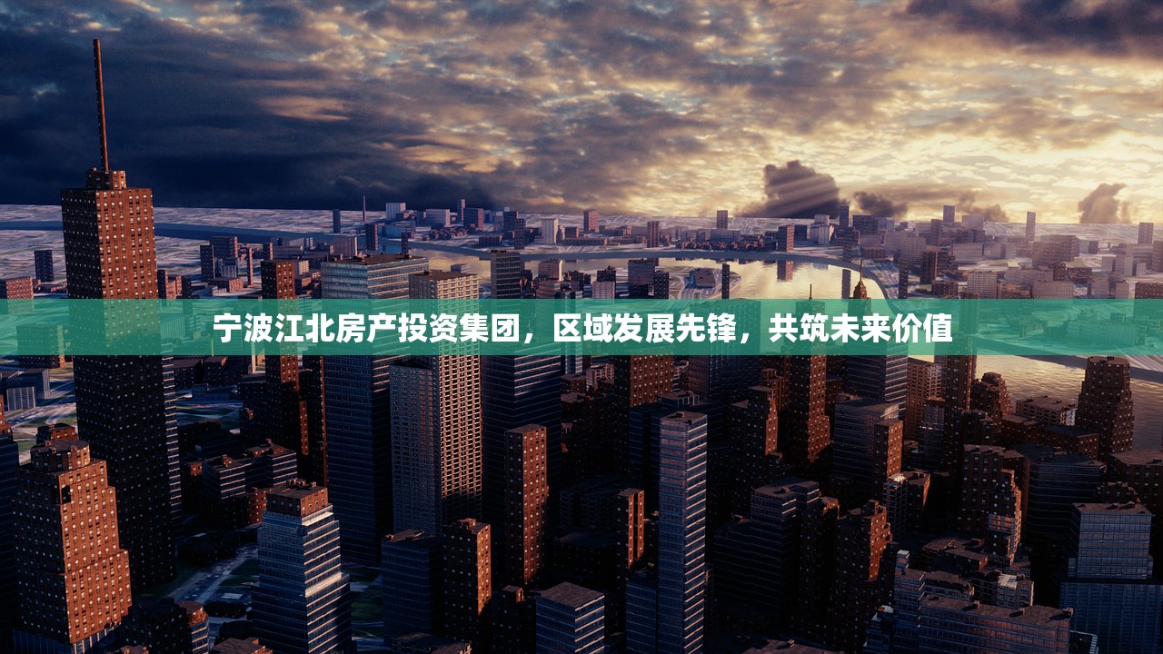 宁波江北房产投资集团，区域发展先锋，共筑未来价值