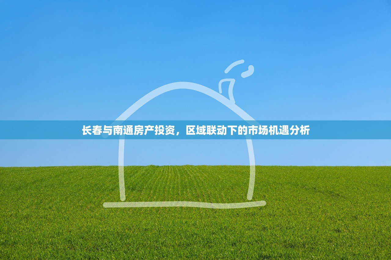 长春与南通房产投资，区域联动下的市场机遇分析