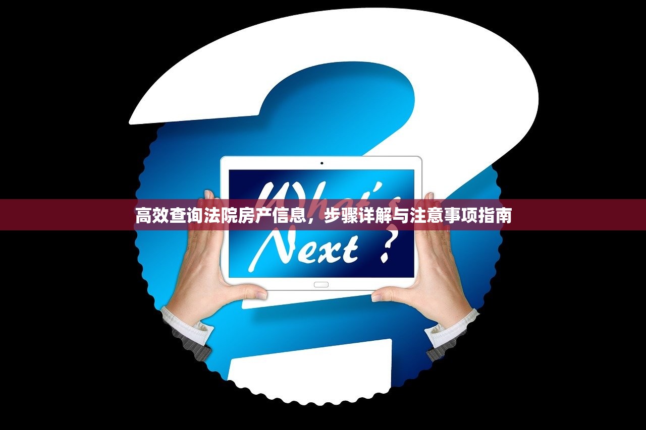 高效查询法院房产信息，步骤详解与注意事项指南