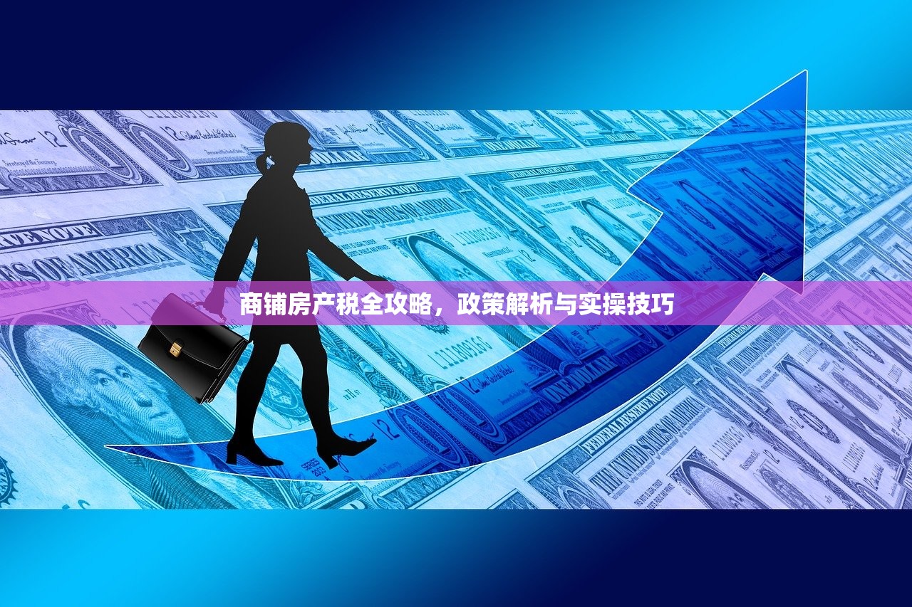 商铺房产税全攻略，政策解析与实操技巧