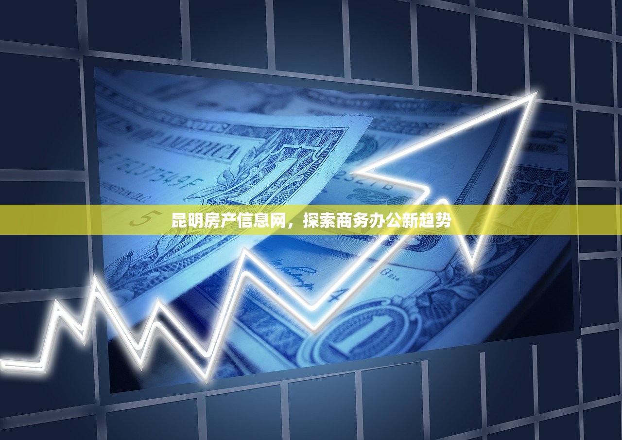 昆明房产信息网，探索商务办公新趋势